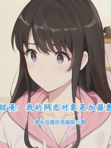 综漫我的网恋对象是加藤惠在哪连载
