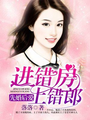 先婚后爱进错房上错郎_落落