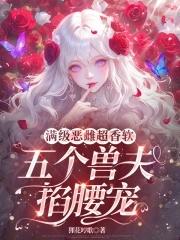 五个兽夫掐腰宠(狸花哼歌)免费阅读