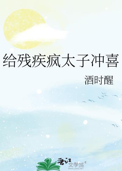 给残疾疯太子冲喜番外宋知意