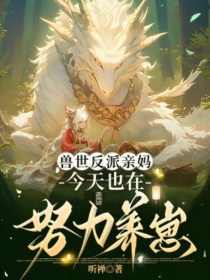 兽世反派亲妈今天也在努力养崽免费阅读