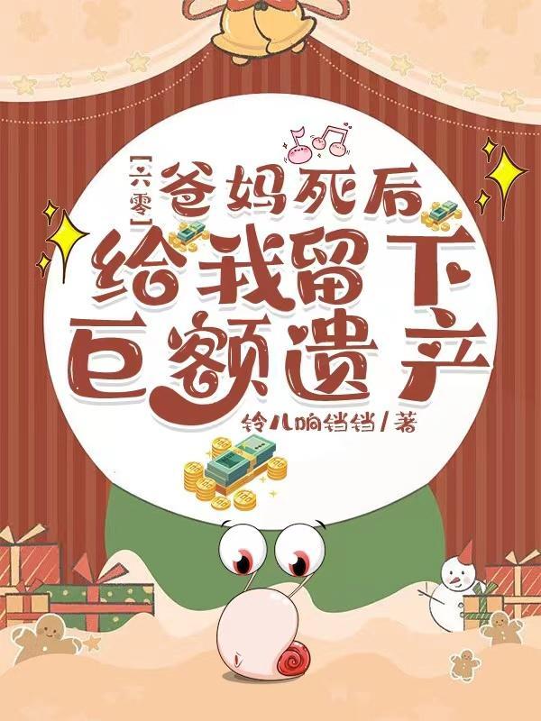 六零爸妈死后给我留下巨额遗产作者钤儿响铛铛