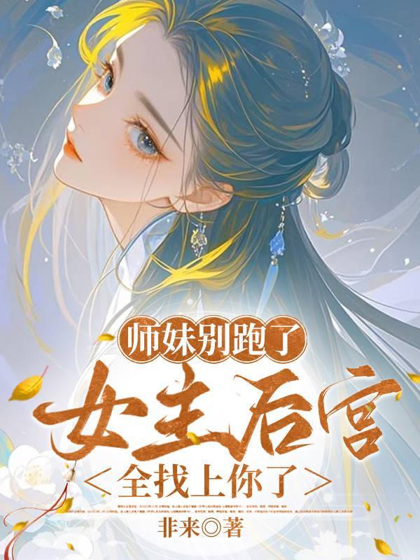 师妹别跑了女主后宫全找上你了 非来