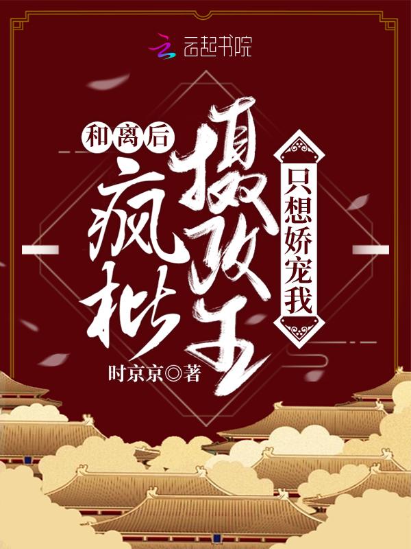 和离后疯批摄政王只想娇宠我58章