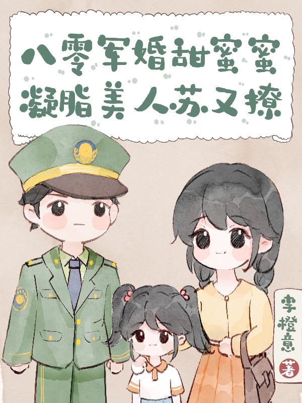八零军婚甜蜜蜜，凝脂美人苏又撩